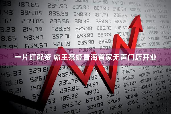 一片红配资 霸王茶姬青海首家无声门店开业