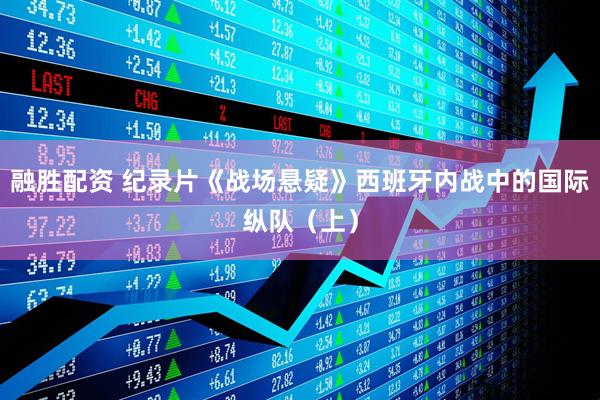 融胜配资 纪录片《战场悬疑》西班牙内战中的国际纵队（上）