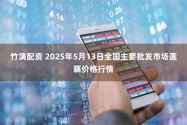 竹演配资 2025年5月13日全国主要批发市场莲藕价格行情