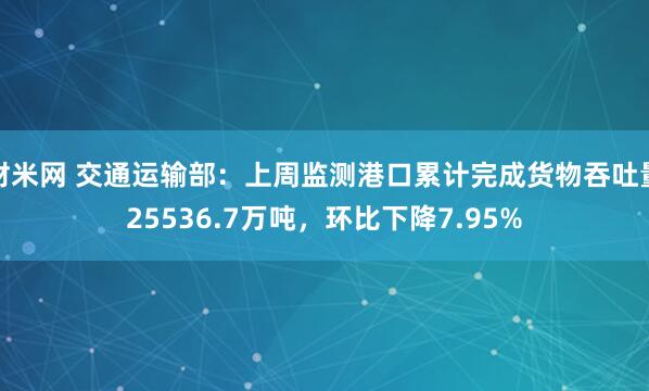 财米网 交通运输部：上周监测港口累计完成货物吞吐量25536.7万吨，环比下降7.95%