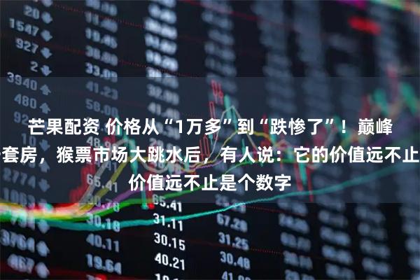 芒果配资 价格从“1万多”到“跌惨了”！巅峰时能值一套房，猴票市场大跳水后，有人说：它的价值远不止是个数字