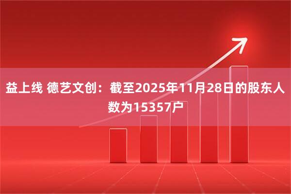 益上线 德艺文创：截至2025年11月28日的股东人数为15357户