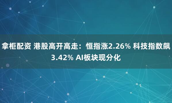 拿柜配资 港股高开高走：恒指涨2.26% 科技指数飙3.42% AI板块现分化
