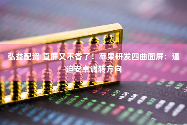 弘益配资 直屏又不香了！苹果研发四曲面屏：逼迫安卓调转方向